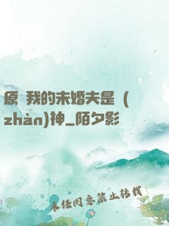 原來我的未婚夫是戰(zhàn)神