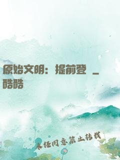 原始文明：提前登錄