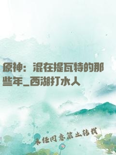 原神：混在提瓦特的那些年