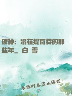 原神：混在提瓦特的那些年
