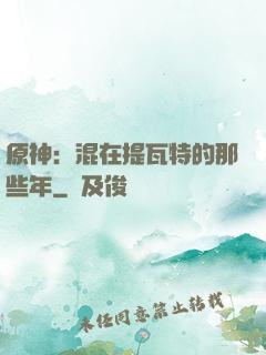 原神：混在提瓦特的那些年