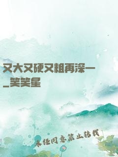 又大又硬又粗再深一點