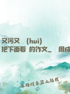 又污又黃會(huì)把下面看濕的作文