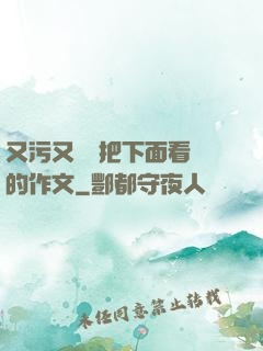 又污又黃會把下面看濕的作文