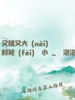 又粗又大內(nèi)射免費(fèi)視頻小說