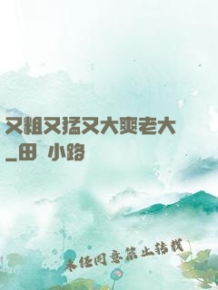 又粗又猛又大爽老大爺