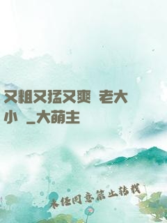 又粗又猛又爽黃老大爺小說