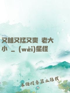 又粗又猛又爽黃老大爺小說