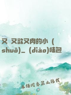 又黃又欲又肉的小說(shuō)