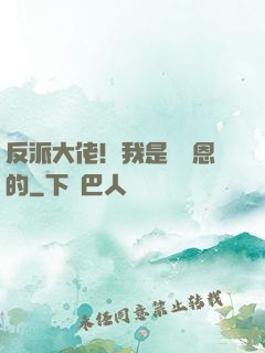 反派大佬！我是來報恩的