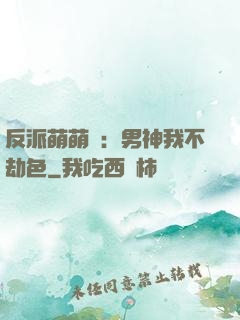 反派萌萌噠：男神我不劫色