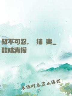 叔不可忍，獵捕嬌妻