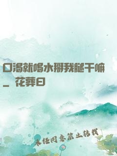 口渴就喝水掰我腿干嘛