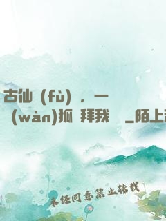 古仙復(fù)蘇，一萬(wàn)狐貍拜我為師