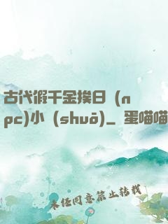 古代假千金挨日記(npc)小說(shuō)