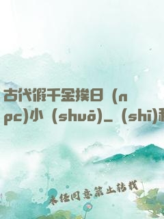 古代假千金挨日記(npc)小說(shuō)