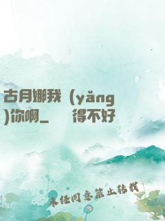 古月娜我養(yǎng)你啊