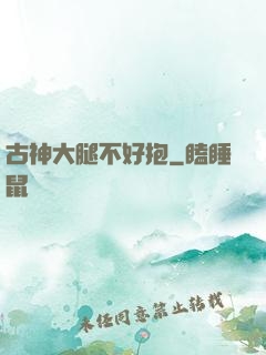 古神大腿不好抱
