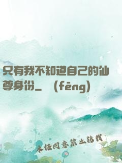 只有我不知道自己的仙尊身份