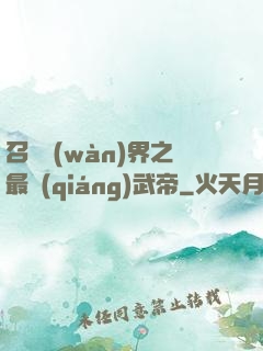 召喚萬(wàn)界之最強(qiáng)武帝