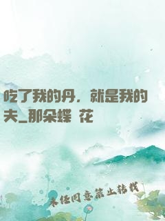 吃了我的丹，就是我的夫