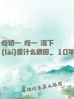 吃奶一邊吃一邊流下來(lái)是什么原因