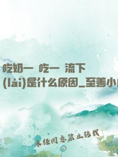 吃奶一邊吃一邊流下來(lái)是什么原因