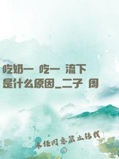 吃奶一邊吃一邊流下來是什么原因