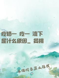 吃奶一邊吃一邊流下來是什么原因