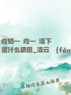 吃奶一邊吃一邊流下來是什么原因