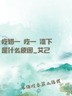 吃奶一邊吃一邊流下來是什么原因