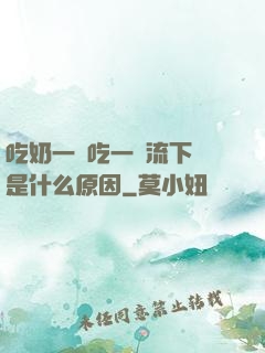 吃奶一邊吃一邊流下來是什么原因