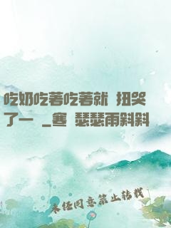 吃奶吃著吃著就亂扭哭了一聲