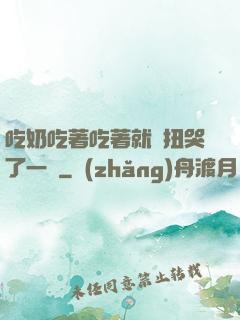 吃奶吃著吃著就亂扭哭了一聲