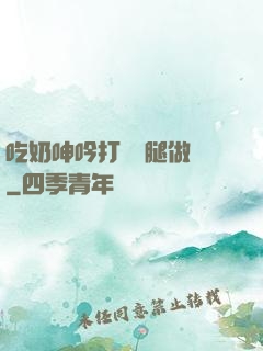 吃奶呻吟打開雙腿做愛
