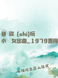 各種姿勢(shì)玩小處雛女出血