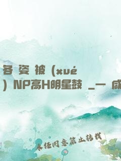 各種姿勢被學(xué)長NP高H明星鼓勵