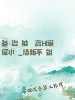 各種姿勢被學長高H灌尿小說