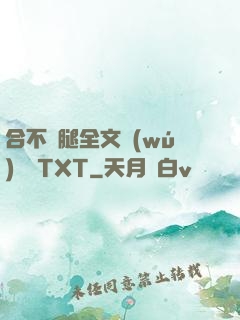 合不攏腿全文無(wú)刪減TXT