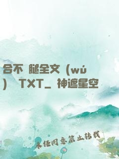 合不攏腿全文無(wú)刪減TXT