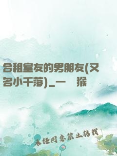 合租室友的男朋友(又名小千落)