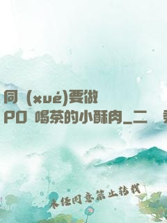 同學(xué)要做嗎PO愛喝茶的小酥肉