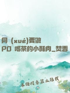 同學(xué)要做嗎PO愛喝茶的小酥肉