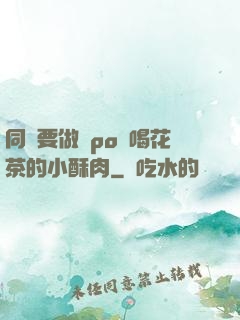 同學要做嗎po愛喝花茶的小酥肉