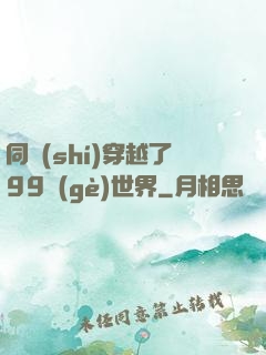 同時(shí)穿越了99個(gè)世界