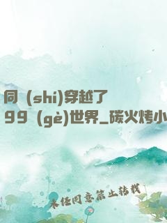 同時(shí)穿越了99個(gè)世界