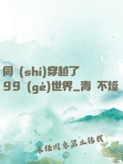 同時(shí)穿越了99個(gè)世界