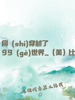 同時(shí)穿越了99個(gè)世界
