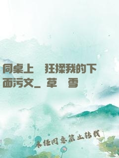 同桌上課瘋狂揉我的下面污文