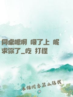 同桌嗯啊別吸了上課呢求你了